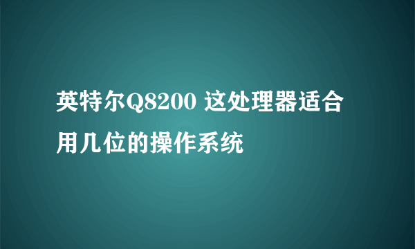 英特尔Q8200 这处理器适合用几位的操作系统