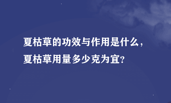 夏枯草的功效与作用是什么，夏枯草用量多少克为宜？