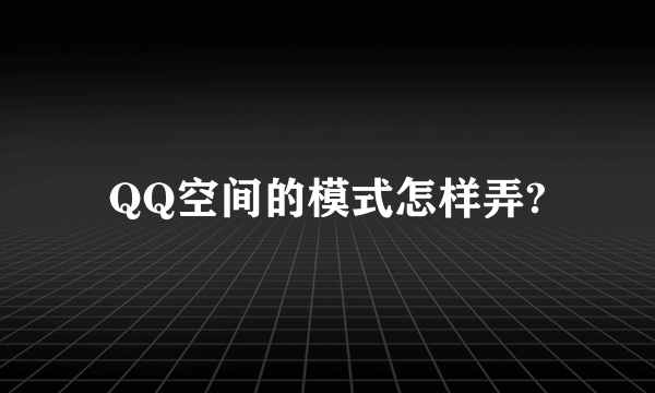 QQ空间的模式怎样弄?