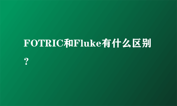 FOTRIC和Fluke有什么区别？