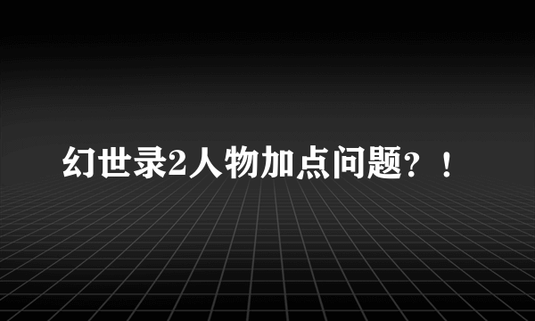 幻世录2人物加点问题？！