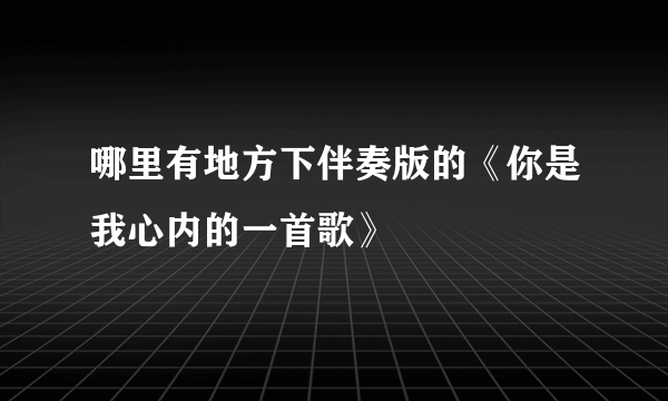 哪里有地方下伴奏版的《你是我心内的一首歌》