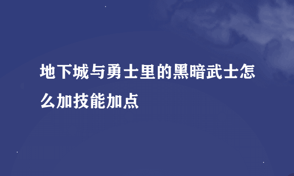 地下城与勇士里的黑暗武士怎么加技能加点