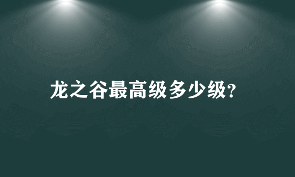 龙之谷最高级多少级？