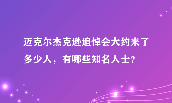 迈克尔杰克逊追悼会大约来了多少人，有哪些知名人士？