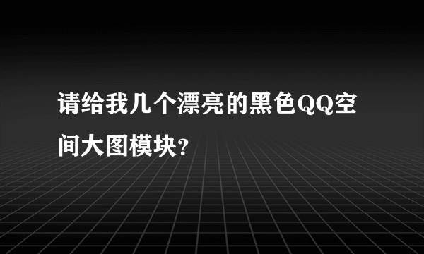 请给我几个漂亮的黑色QQ空间大图模块？