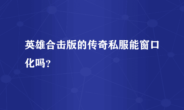 英雄合击版的传奇私服能窗口化吗？