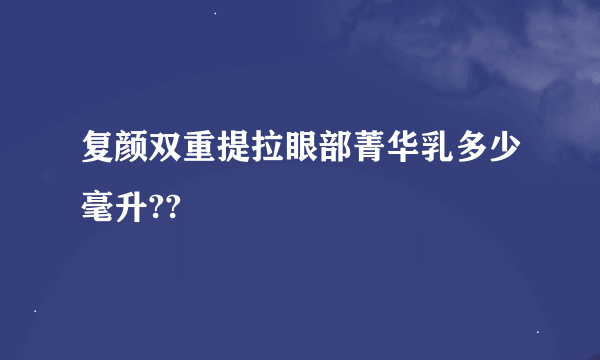 复颜双重提拉眼部菁华乳多少毫升??