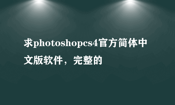 求photoshopcs4官方简体中文版软件，完整的