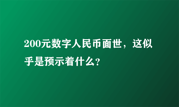 200元数字人民币面世，这似乎是预示着什么？