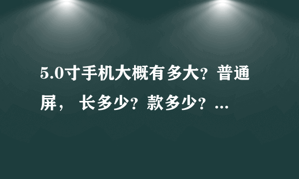 5.0寸手机大概有多大？普通屏， 长多少？款多少？ 和一百人民币比长宽差多少？