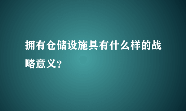 拥有仓储设施具有什么样的战略意义？