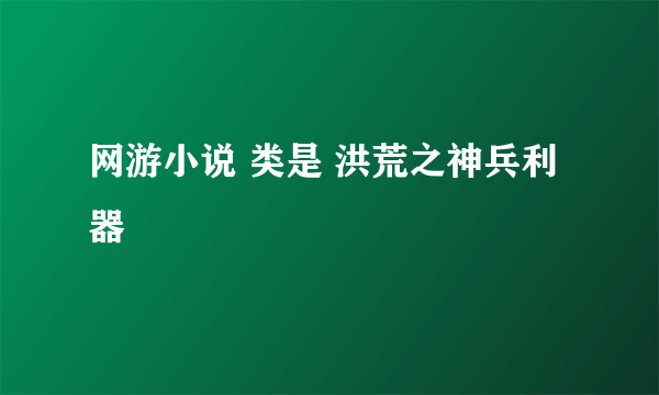 网游小说 类是 洪荒之神兵利器