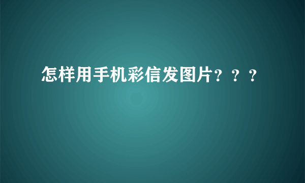 怎样用手机彩信发图片？？？