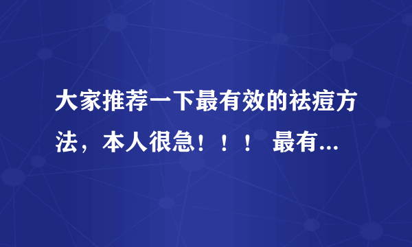 大家推荐一下最有效的祛痘方法，本人很急！！！ 最有效的祛痘方法