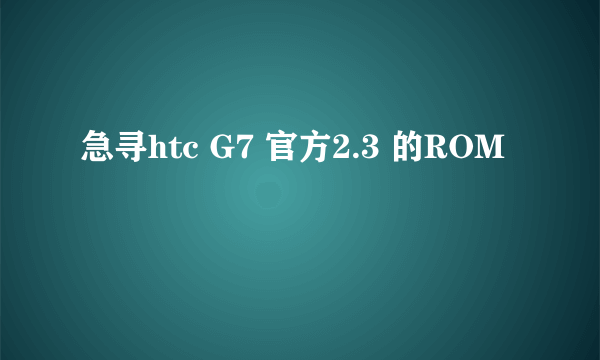 急寻htc G7 官方2.3 的ROM