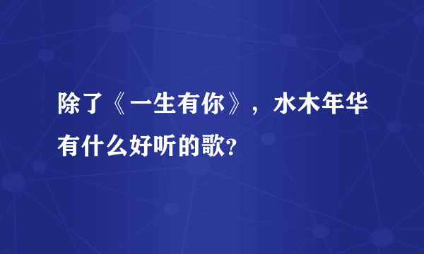 除了《一生有你》，水木年华有什么好听的歌？