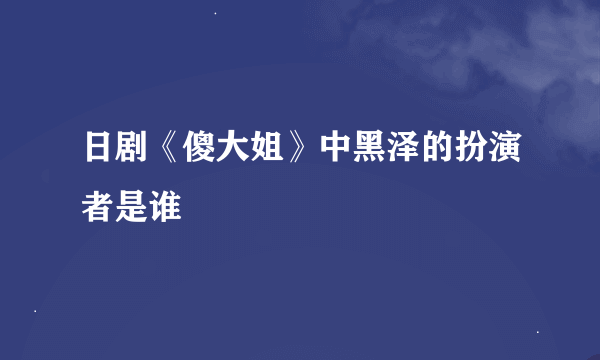 日剧《傻大姐》中黑泽的扮演者是谁