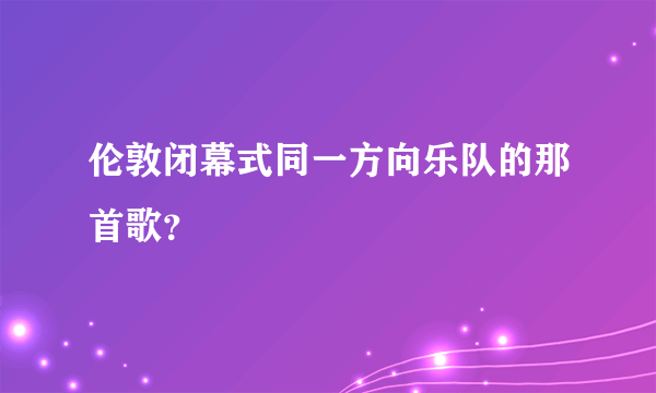 伦敦闭幕式同一方向乐队的那首歌？