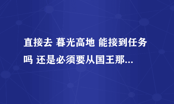 直接去 暮光高地 能接到任务吗 还是必须要从国王那里接到的任务从赤脊山一直做到 暮光高地？