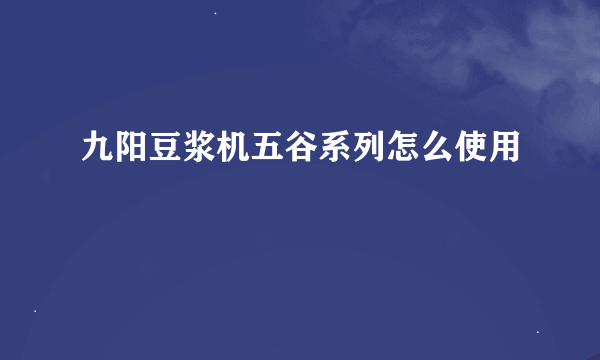 九阳豆浆机五谷系列怎么使用