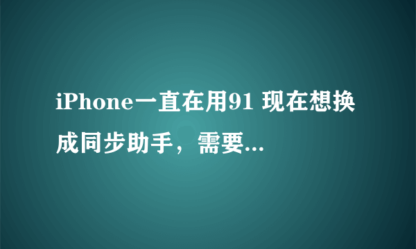 iPhone一直在用91 现在想换成同步助手，需要卸载91吗？卸载的话会不会不安全？