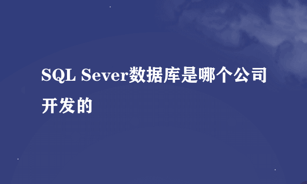 SQL Sever数据库是哪个公司开发的