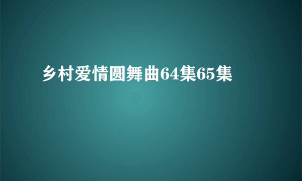 乡村爱情圆舞曲64集65集