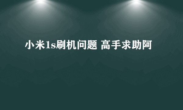 小米1s刷机问题 高手求助阿