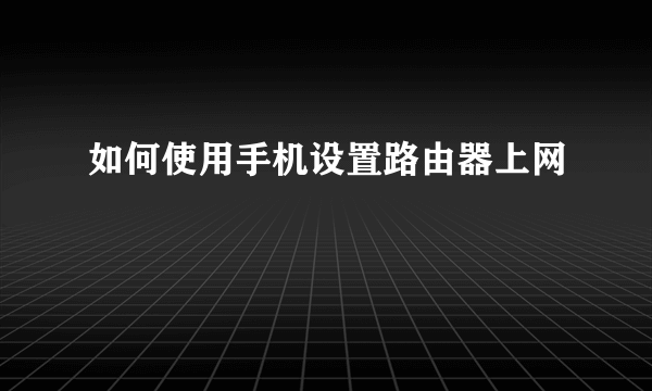 如何使用手机设置路由器上网