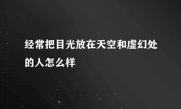 经常把目光放在天空和虚幻处的人怎么样