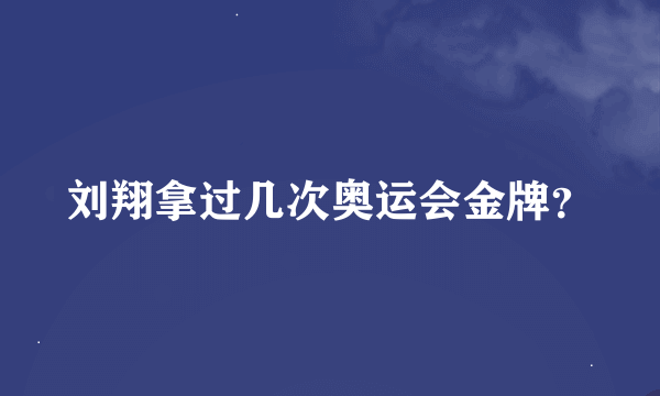 刘翔拿过几次奥运会金牌？