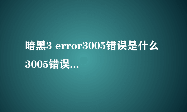 暗黑3 error3005错误是什么 3005错误解决办法