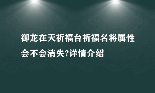 御龙在天祈福台祈福名将属性会不会消失?详情介绍