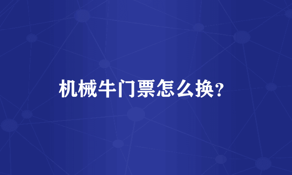 机械牛门票怎么换？