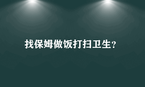 找保姆做饭打扫卫生？