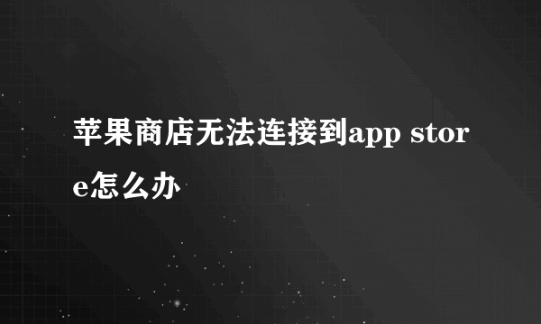 苹果商店无法连接到app store怎么办