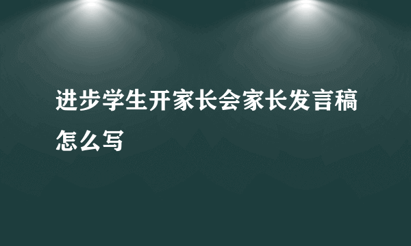 进步学生开家长会家长发言稿怎么写