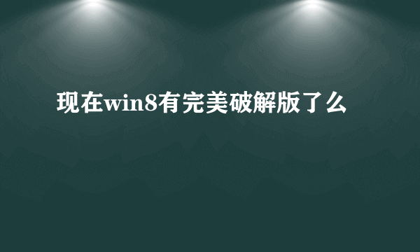 现在win8有完美破解版了么