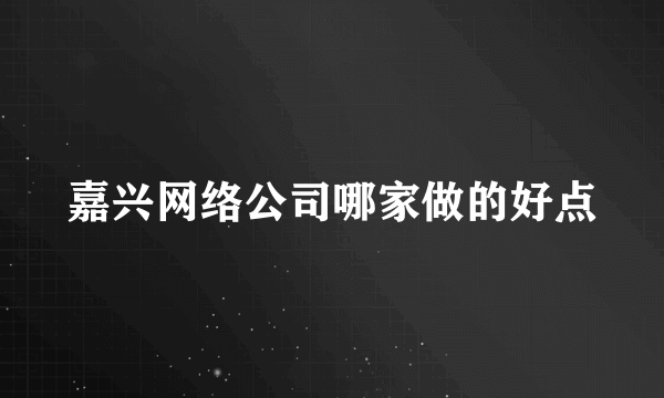 嘉兴网络公司哪家做的好点