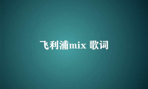 飞利浦mix 歌词