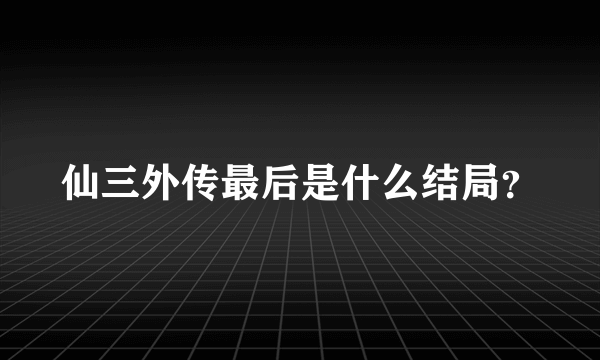 仙三外传最后是什么结局？