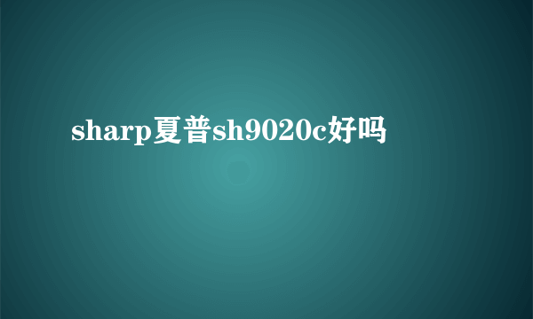 sharp夏普sh9020c好吗