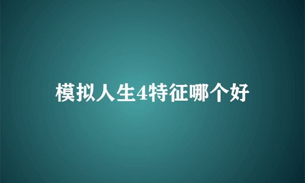 模拟人生4特征哪个好