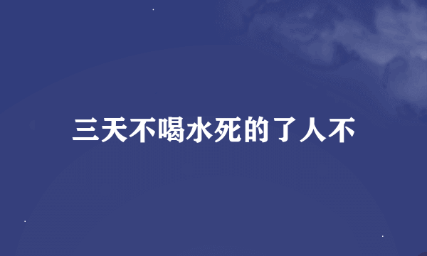 三天不喝水死的了人不