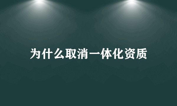 为什么取消一体化资质