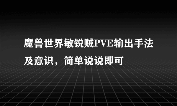 魔兽世界敏锐贼PVE输出手法及意识，简单说说即可