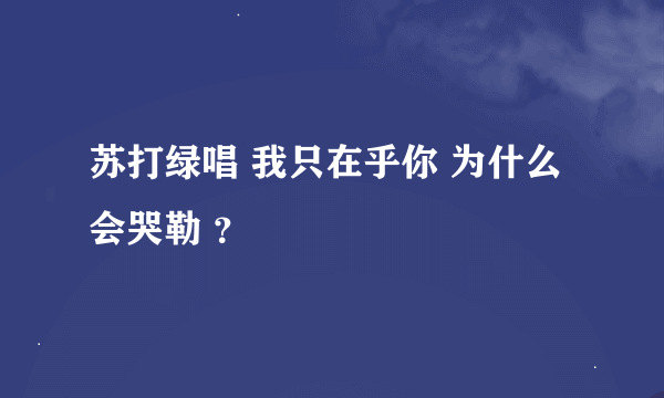 苏打绿唱 我只在乎你 为什么会哭勒 ？