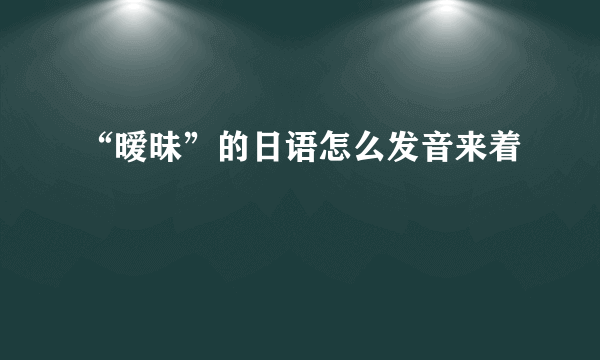 “暧昧”的日语怎么发音来着