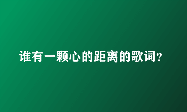 谁有一颗心的距离的歌词？